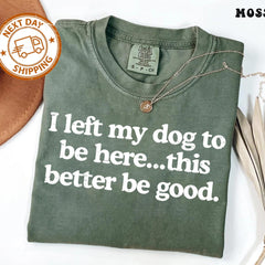 I Left My Dog To Be Here This Better Be Good Funny Comfort Colro Tee, Mechanic Gift, Dog Mom, Gift For Pet Lover, Funny Dog Shirt , Dog Paw