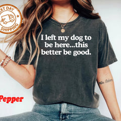 I Left My Dog To Be Here This Better Be Good Funny Comfort Colro Tee, Mechanic Gift, Dog Mom, Gift For Pet Lover, Funny Dog Shirt , Dog Paw
