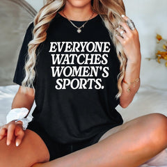 Everyone Watches Womens Sports, Women's Sports Supportive Shirt, Female Athlete, Feminist Shirt, Women's Rights, Girls Power- DREAM727